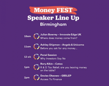 MoneyFEST speaker line up - 10am Julian Bowrey from Innovate Edge UK, 11am Ashley Shipman from Angels & Unicorns, 12pm Panel session 'Why investors say no', 1pm Rory Alkin from Catax, 2pm Davies Okeowo from GBSLEP