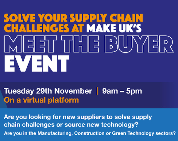 Text: Solve your supply chain challenges at Make Uk's Meet the Buyer event. Tuesday 29th November, 9am to 5pm, on a virtual platform. Are you looking for new suppliers to solve supply chain challenges or source new technology? Are you in Manufacturing, Construction or Green Technology?